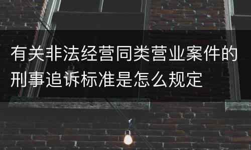 有关非法经营同类营业案件的刑事追诉标准是怎么规定