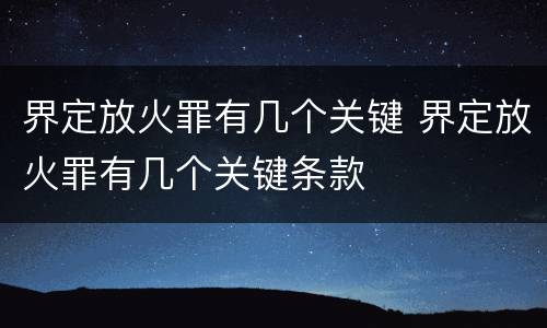界定放火罪有几个关键 界定放火罪有几个关键条款