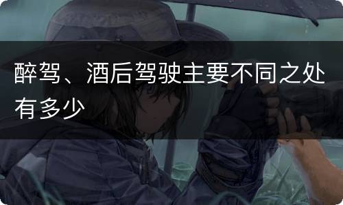 醉驾、酒后驾驶主要不同之处有多少