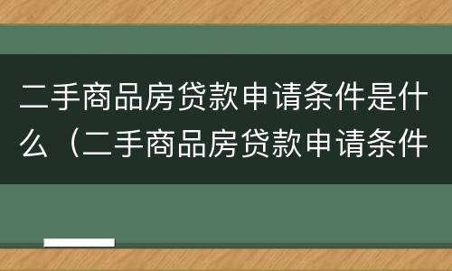 二手商品房贷款申请条件是什么（二手商品房贷款申请条件是什么意思）