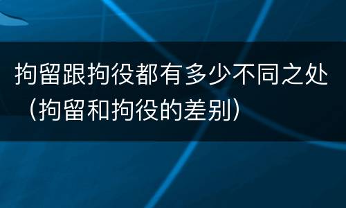 拘留跟拘役都有多少不同之处（拘留和拘役的差别）