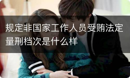 规定非国家工作人员受贿法定量刑档次是什么样