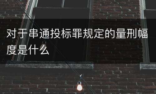 对于串通投标罪规定的量刑幅度是什么