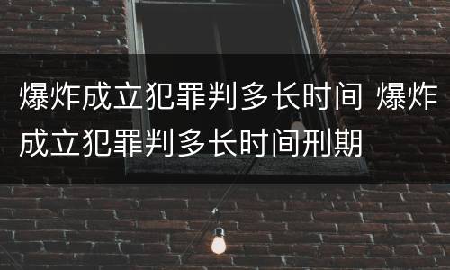 爆炸成立犯罪判多长时间 爆炸成立犯罪判多长时间刑期