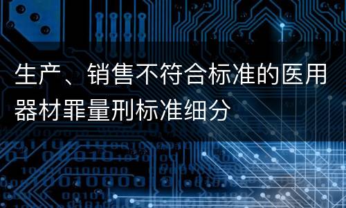 生产、销售不符合标准的医用器材罪量刑标准细分