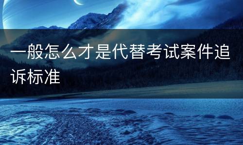 一般怎么才是代替考试案件追诉标准