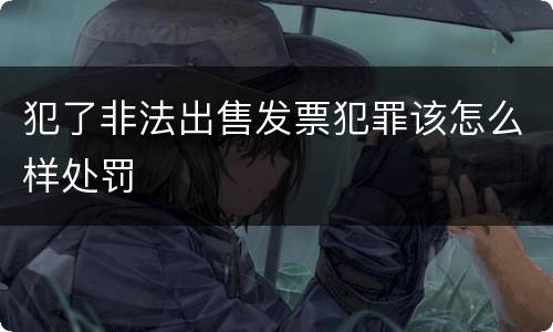 犯了非法出售发票犯罪该怎么样处罚