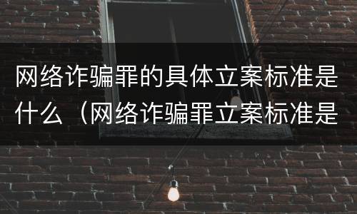 网络诈骗罪的具体立案标准是什么（网络诈骗罪立案标准是怎样的）