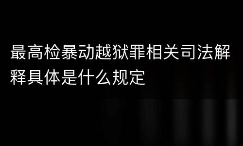 最高检暴动越狱罪相关司法解释具体是什么规定