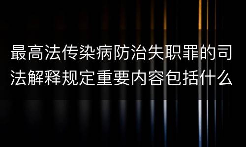 最高法传染病防治失职罪的司法解释规定重要内容包括什么
