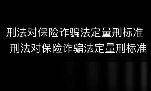 刑法对保险诈骗法定量刑标准 刑法对保险诈骗法定量刑标准的解释