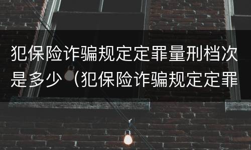 犯保险诈骗规定定罪量刑档次是多少（犯保险诈骗规定定罪量刑档次是多少）