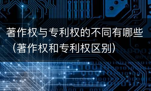 著作权与专利权的不同有哪些（著作权和专利权区别）