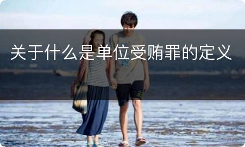 关于什么是单位受贿罪的定义