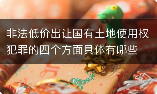 非法低价出让国有土地使用权犯罪的四个方面具体有哪些