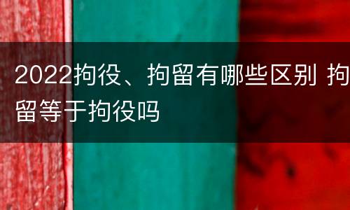 2022拘役、拘留有哪些区别 拘留等于拘役吗