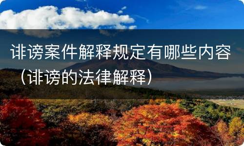 诽谤案件解释规定有哪些内容（诽谤的法律解释）