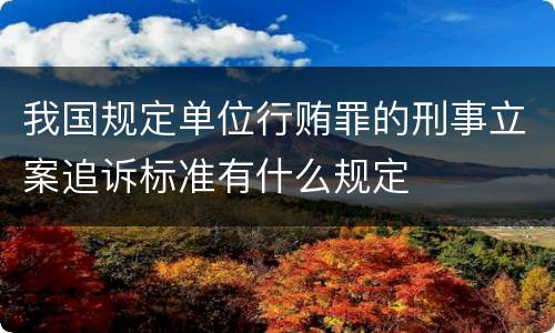 我国规定单位行贿罪的刑事立案追诉标准有什么规定