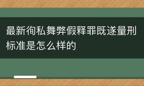 最新徇私舞弊假释罪既遂量刑标准是怎么样的