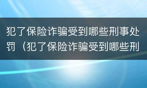 犯了保险诈骗受到哪些刑事处罚（犯了保险诈骗受到哪些刑事处罚呢）