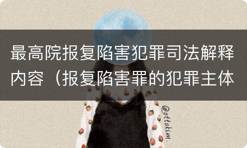 最高院报复陷害犯罪司法解释内容（报复陷害罪的犯罪主体是）