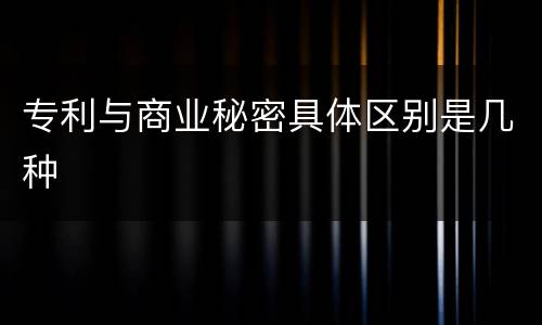 专利与商业秘密具体区别是几种