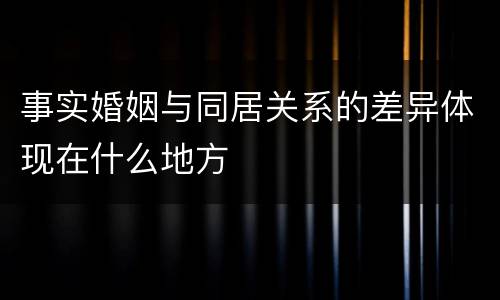 事实婚姻与同居关系的差异体现在什么地方