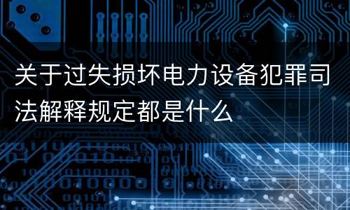 关于过失损坏电力设备犯罪司法解释规定都是什么