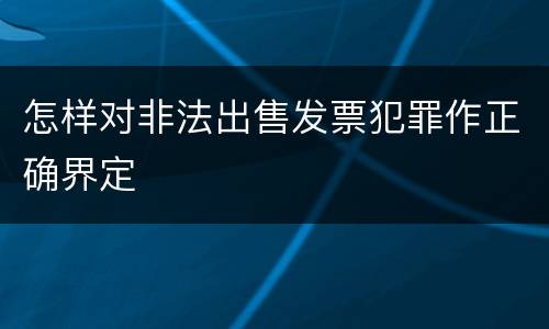 怎样对非法出售发票犯罪作正确界定