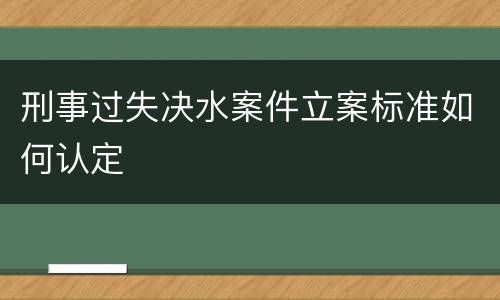 刑事过失决水案件立案标准如何认定