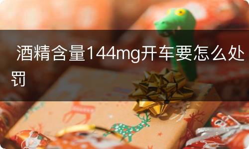  酒精含量144mg开车要怎么处罚