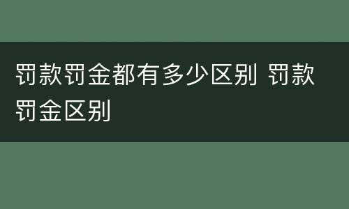 罚款罚金都有多少区别 罚款 罚金区别