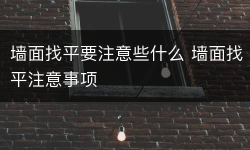 墙面找平要注意些什么 墙面找平注意事项
