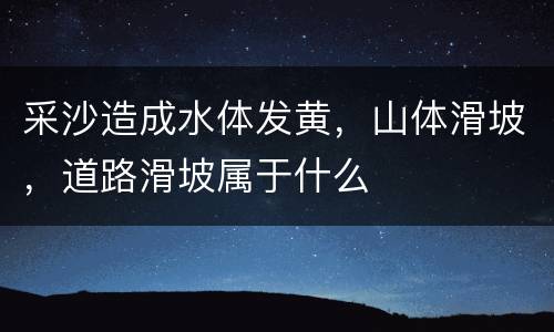 采沙造成水体发黄，山体滑坡，道路滑坡属于什么