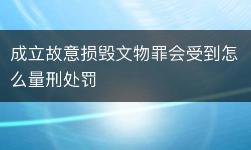成立故意损毁文物罪会受到怎么量刑处罚
