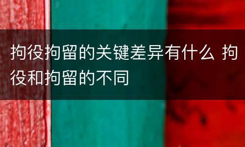 拘役拘留的关键差异有什么 拘役和拘留的不同
