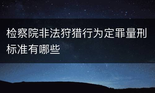 检察院非法狩猎行为定罪量刑标准有哪些