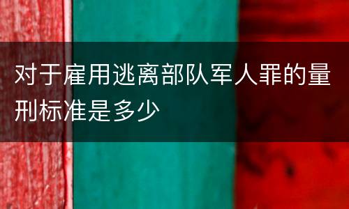 对于雇用逃离部队军人罪的量刑标准是多少
