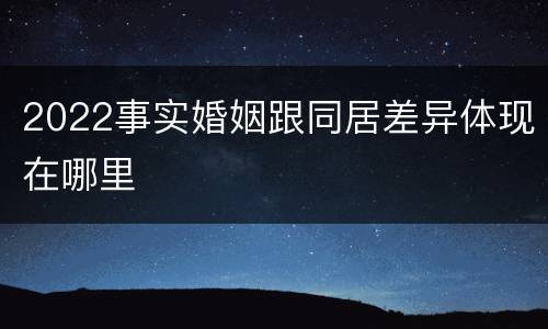 2022事实婚姻跟同居差异体现在哪里