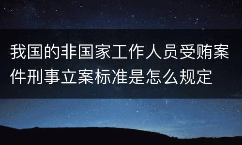 我国的非国家工作人员受贿案件刑事立案标准是怎么规定
