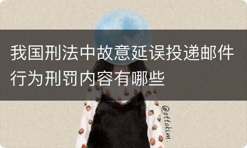 我国刑法中故意延误投递邮件行为刑罚内容有哪些