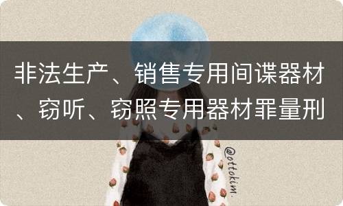 非法生产、销售专用间谍器材、窃听、窃照专用器材罪量刑有什么标准