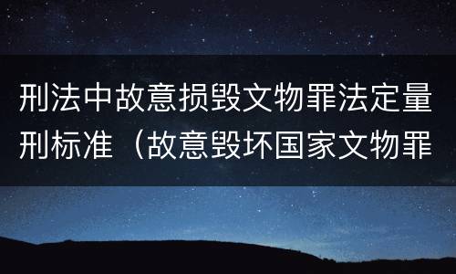 刑法中故意损毁文物罪法定量刑标准（故意毁坏国家文物罪）
