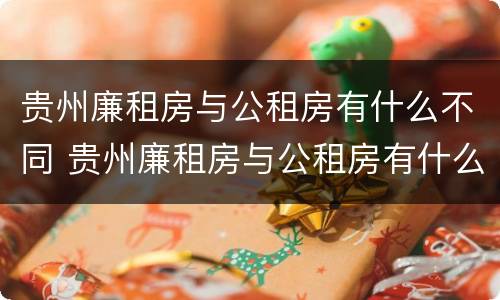 贵州廉租房与公租房有什么不同 贵州廉租房与公租房有什么不同吗