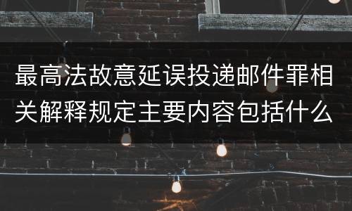 最高法故意延误投递邮件罪相关解释规定主要内容包括什么