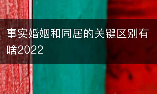 事实婚姻和同居的关键区别有啥2022