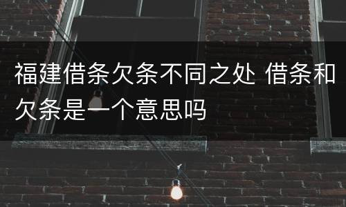 福建借条欠条不同之处 借条和欠条是一个意思吗