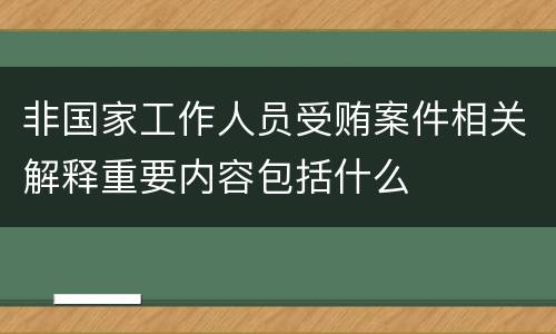非国家工作人员受贿案件相关解释重要内容包括什么
