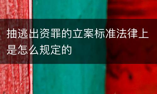 抽逃出资罪的立案标准法律上是怎么规定的