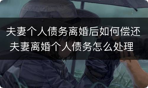 夫妻个人债务离婚后如何偿还 夫妻离婚个人债务怎么处理